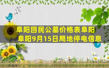 阜阳回民公墓价格表阜阳 阜阳9月15日局地停电信息